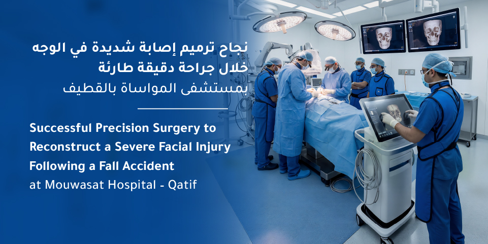 Successful Precision Surgery to Reconstruct a Severe Facial Injury Following a Fall Accident at Mouwasat Hospital – Qatif 